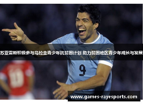 苏亚雷斯积极参与乌拉圭青少年抗贫困计划 助力贫困地区青少年成长与发展 苏亚雷斯积极参与乌拉圭青少年抗贫困计划 助力贫困地区青少年成长与发展