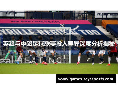 英超与中超足球联赛投入差异深度分析揭秘 英超与中超足球联赛投入差异深度分析揭秘