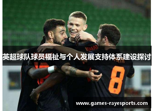 英超球队球员福祉与个人发展支持体系建设探讨 英超球队球员福祉与个人发展支持体系建设探讨