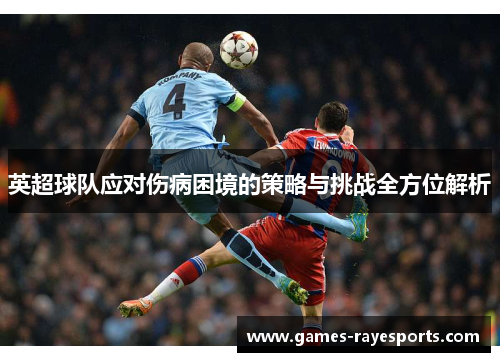 英超球队应对伤病困境的策略与挑战全方位解析 英超球队应对伤病困境的策略与挑战全方位解析