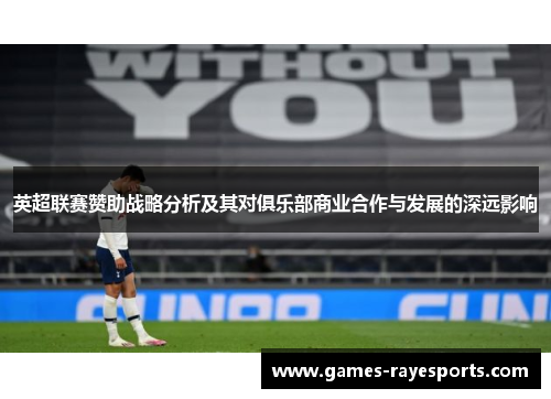 英超联赛赞助战略分析及其对俱乐部商业合作与发展的深远影响 英超联赛赞助战略分析及其对俱乐部商业合作与发展的深远影响