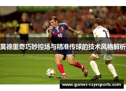 莫德里奇巧妙控场与精准传球的技术风格解析 莫德里奇巧妙控场与精准传球的技术风格解析