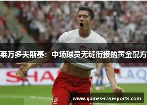 莱万多夫斯基:中场球员无缝衔接的黄金配方 莱万多夫斯基:中场球员无缝衔接的黄金配方