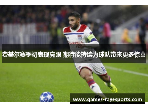 费基尔赛季初表现亮眼 期待能持续为球队带来更多惊喜 费基尔赛季初表现亮眼 期待能持续为球队带来更多惊喜