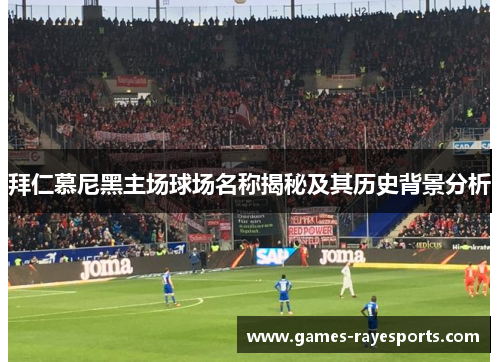 拜仁慕尼黑主场球场名称揭秘及其历史背景分析