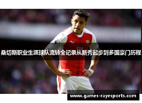 桑切斯职业生涯球队流转全记录从新秀起步到多国豪门历程