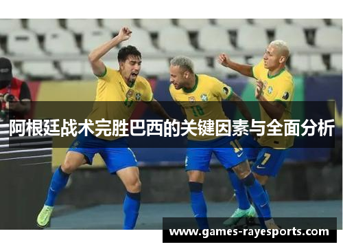 阿根廷战术完胜巴西的关键因素与全面分析 阿根廷战术完胜巴西的关键因素与全面分析