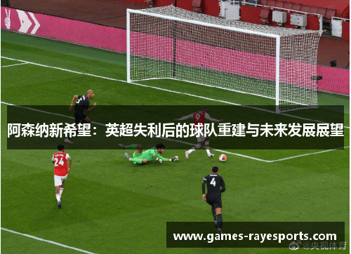 阿森纳新希望：英超失利后的球队重建与未来发展展望