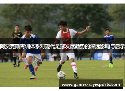 阿贾克斯青训体系对现代足球发展趋势的深远影响与启示 阿贾克斯青训体系对现代足球发展趋势的深远影响与启示