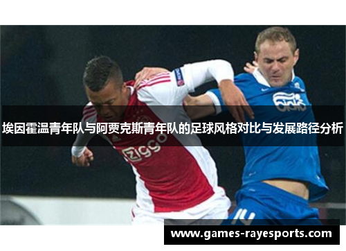 埃因霍温青年队与阿贾克斯青年队的足球风格对比与发展路径分析 埃因霍温青年队与阿贾克斯青年队的足球风格对比与发展路径分析