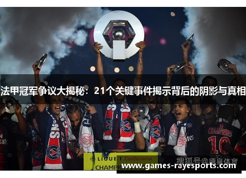法甲冠军争议大揭秘:21个关键事件揭示背后的阴影与真相 法甲冠军争议大揭秘:21个关键事件揭示背后的阴影与真相