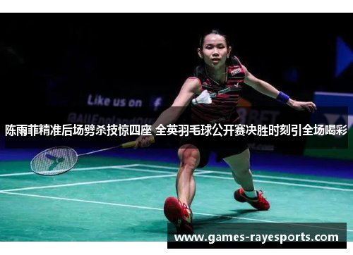 陈雨菲精准后场劈杀技惊四座 全英羽毛球公开赛决胜时刻引全场喝彩 陈雨菲精准后场劈杀技惊四座 全英羽毛球公开赛决胜时刻引全场喝彩