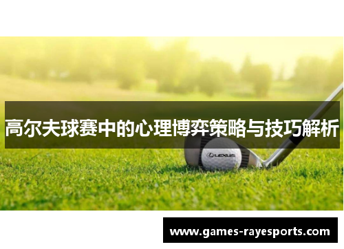 高尔夫球赛中的心理博弈策略与技巧解析