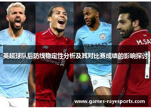 英超球队后防线稳定性分析及其对比赛成绩的影响探讨 英超球队后防线稳定性分析及其对比赛成绩的影响探讨