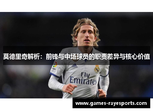莫德里奇解析：前锋与中场球员的职责差异与核心价值