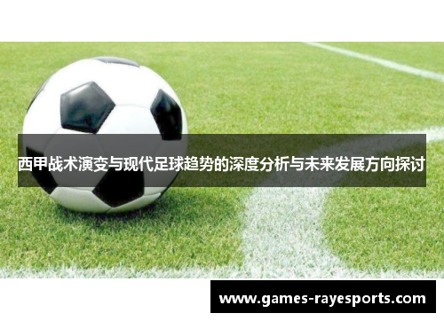 西甲战术演变与现代足球趋势的深度分析与未来发展方向探讨 西甲战术演变与现代足球趋势的深度分析与未来发展方向探讨