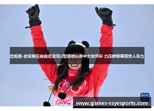 詹妮弗·史密斯在自由式滑雪U型场地比赛中大放异彩 力压群雄展现惊人实力