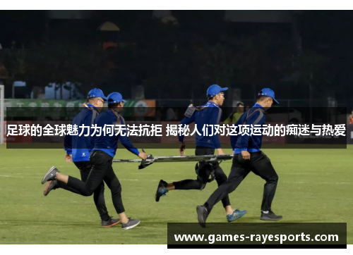 足球的全球魅力为何无法抗拒 揭秘人们对这项运动的痴迷与热爱 足球的全球魅力为何无法抗拒 揭秘人们对这项运动的痴迷与热爱