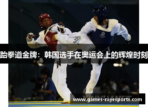 跆拳道金牌：韩国选手在奥运会上的辉煌时刻