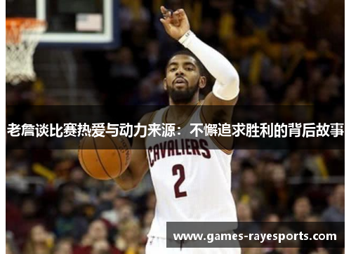 老詹谈比赛热爱与动力来源：不懈追求胜利的背后故事