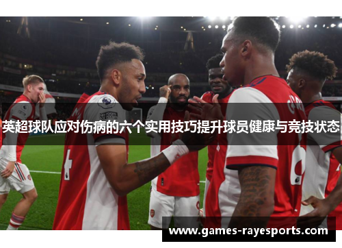 英超球队应对伤病的六个实用技巧提升球员健康与竞技状态