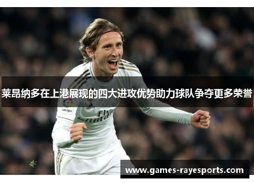 莱昂纳多在上港展现的四大进攻优势助力球队争夺更多荣誉 莱昂纳多在上港展现的四大进攻优势助力球队争夺更多荣誉