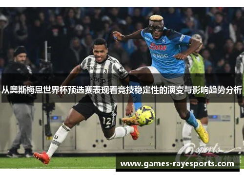 从奥斯梅恩世界杯预选赛表现看竞技稳定性的演变与影响趋势分析