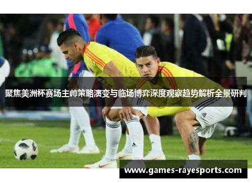 聚焦美洲杯赛场主帅策略演变与临场博弈深度观察趋势解析全景研判