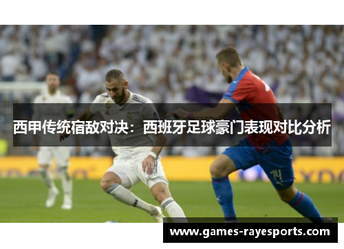 西甲传统宿敌对决:西班牙足球豪门表现对比分析 西甲传统宿敌对决:西班牙足球豪门表现对比分析