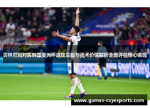 贝林厄姆对阵韩国美洲杯进攻贡献与战术价值解析全面评估核心表现