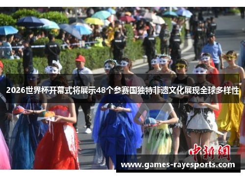 2026世界杯开幕式将展示48个参赛国独特非遗文化展现全球多样性 2026世界杯开幕式将展示48个参赛国独特非遗文化展现全球多样性