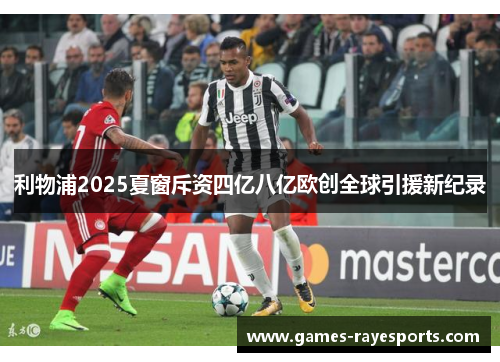 利物浦2025夏窗斥资四亿八亿欧创全球引援新纪录