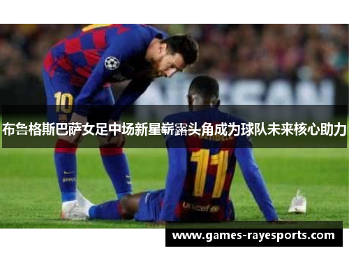 布鲁格斯巴萨女足中场新星崭露头角成为球队未来核心助力