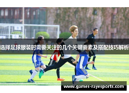 选择足球服装时需要关注的几个关键要素及搭配技巧解析
