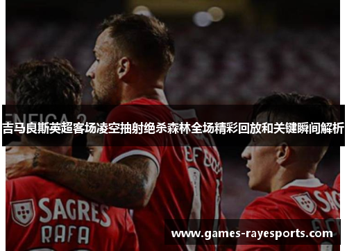 吉马良斯英超客场凌空抽射绝杀森林全场精彩回放和关键瞬间解析 吉马良斯英超客场凌空抽射绝杀森林全场精彩回放和关键瞬间解析