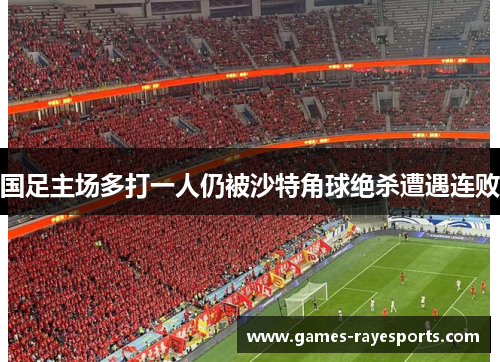 国足主场多打一人仍被沙特角球绝杀遭遇连败
